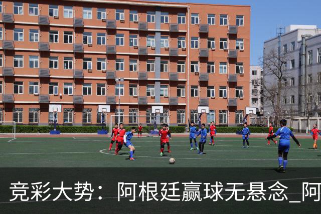 竞彩大势：阿根廷赢球无悬念 阿尔及利亚可信任